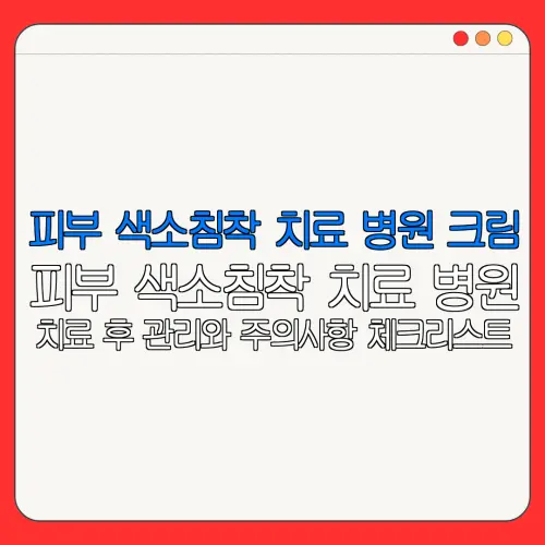 피부 색소침착 치료 병원 크림피부 색소침착 치료 병원치료 후 관리와 주의사항 체크리스트