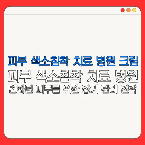 피부 색소침착 치료 병원 크림피부 색소침착 치료 병원변화된 피부를 위한 장기 관리 전략