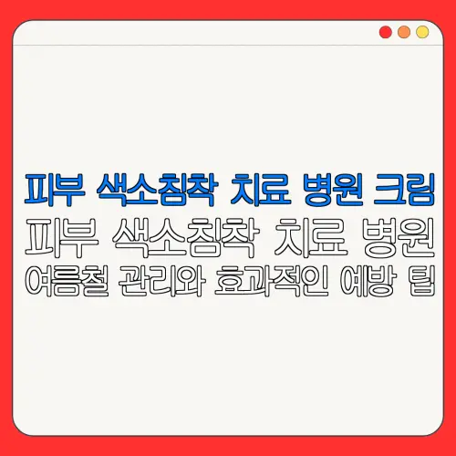 피부 색소침착 치료 병원 크림피부 색소침착 치료 병원여름철 관리와 효과적인 예방 팁